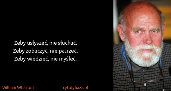 William Wharton: Żeby usłyszeć, nie słuchać. Żeby zobaczyć, nie patrzeć....