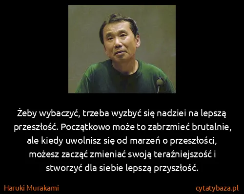 Haruki Murakami: Żeby wybaczyć, trzeba wyzbyć się nadziei na lepszą...