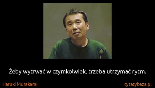 Haruki Murakami: Żeby wytrwać w czymkolwiek, trzeba utrzymać rytm.
