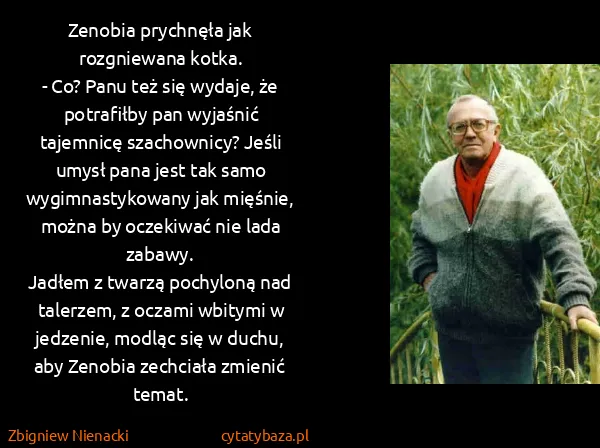Zbigniew Nienacki: Zenobia prychnęła jak rozgniewana kotka.
- Co? Panu też...