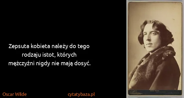 Oscar Wilde: Zepsuta kobieta należy do tego rodzaju istot, których...