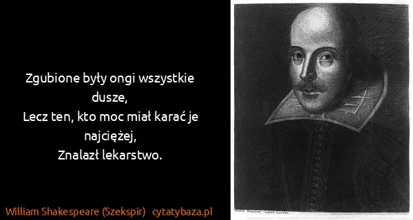 William Shakespeare (Szekspir): Zgubione były ongi wszystkie dusze,
Lecz ten, kto moc...