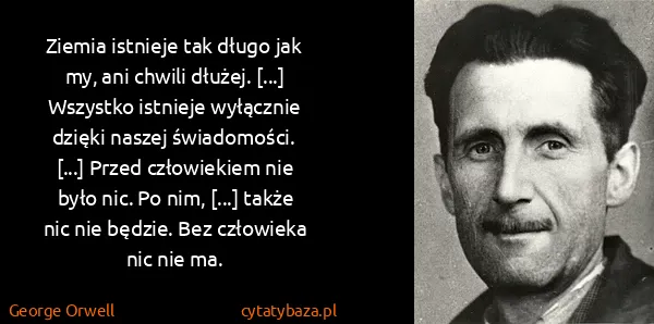 George Orwell: Ziemia istnieje tak długo jak my, ani chwili dłużej....