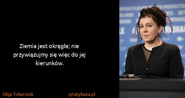 Olga Tokarczuk: Ziemia jest okrągła; nie przywiązujmy się więc do jej...