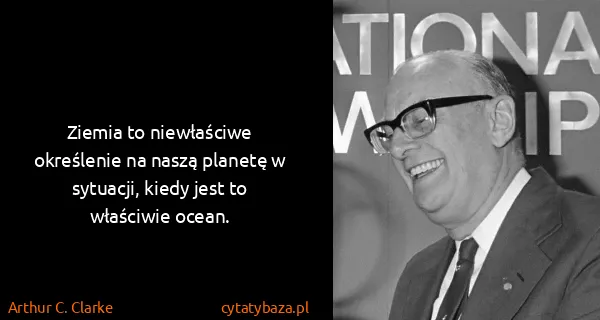 Arthur C. Clarke: Ziemia to niewłaściwe określenie na naszą planetę w...