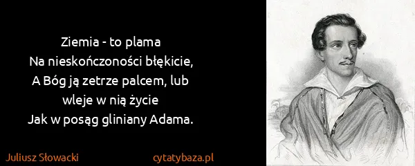 Juliusz Słowacki: Ziemia - to plama
Na nieskończoności błękicie,
A Bóg ją...