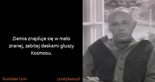 Stanisław Lem: Ziemia znajduje się w mało znanej, zabitej deskami...