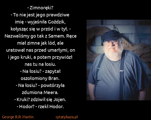 George R.R. Martin: - Zimnoręki?
- To nie jest jego prawdziwe imię -...