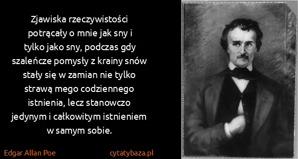 Edgar Allan Poe: Zjawiska rzeczywistości potrącały o mnie jak sny i tylko...