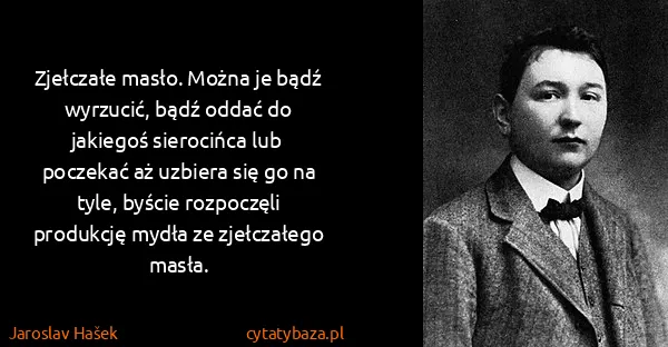 Jaroslav Hašek: Zjełczałe masło. Można je bądź wyrzucić, bądź oddać do...