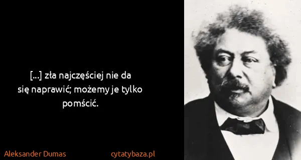 Aleksander Dumas: [...] zła najczęściej nie da się naprawić; możemy je...
