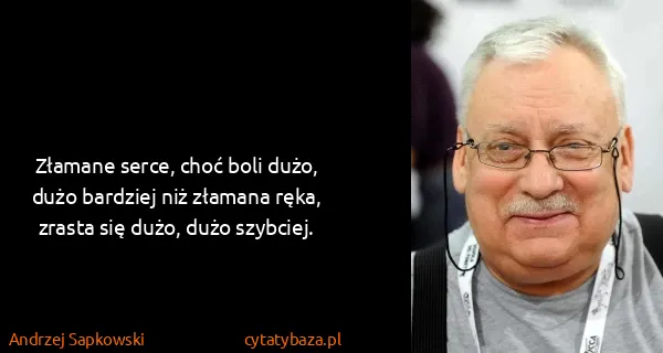 Andrzej Sapkowski: Złamane serce, choć boli dużo, dużo bardziej niż złamana...
