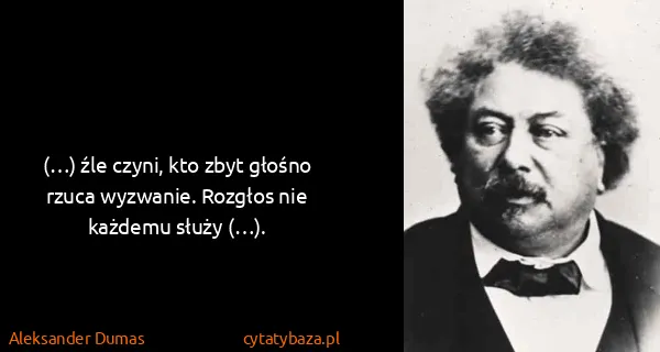 Aleksander Dumas: (…) źle czyni, kto zbyt głośno rzuca wyzwanie. Rozgłos...