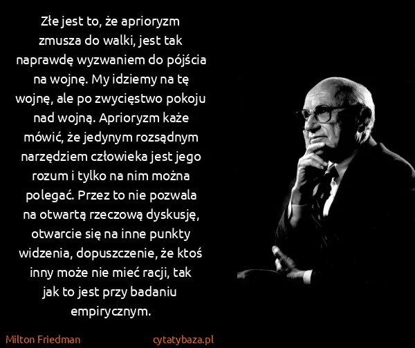 Milton Friedman: Złe jest to, że aprioryzm zmusza do walki, jest tak...