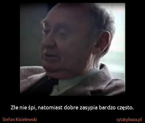 Stefan Kisielewski: Złe nie śpi, natomiast dobre zasypia bardzo często.