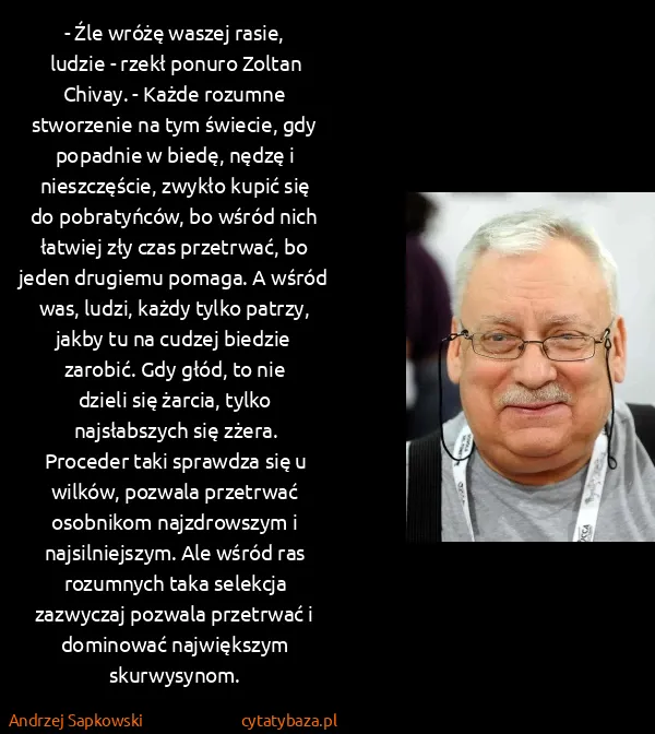 Andrzej Sapkowski: - Źle wróżę waszej rasie, ludzie - rzekł ponuro Zoltan...