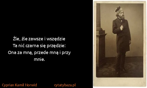 Cyprian Kamil Norwid: Źle, źle zawsze i wszędzie
Ta nić czarna się...