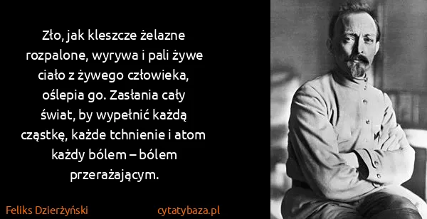 Feliks Dzierżyński: Zło, jak kleszcze żelazne rozpalone, wyrywa i pali żywe...