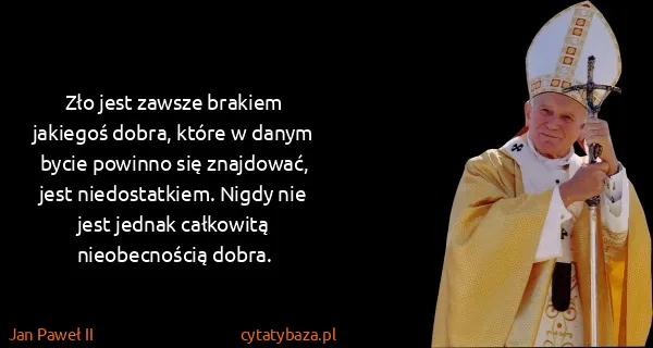 Jan Paweł II: Zło jest zawsze brakiem jakiegoś dobra, które w danym...