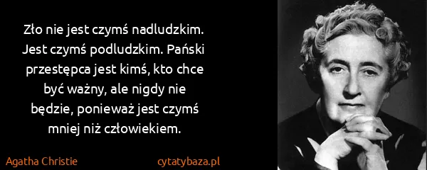 Agatha Christie: Zło nie jest czymś nadludzkim. Jest czymś podludzkim....