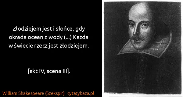 William Shakespeare (Szekspir): Złodziejem jest i słońce, gdy okrada ocean z wody (...)...