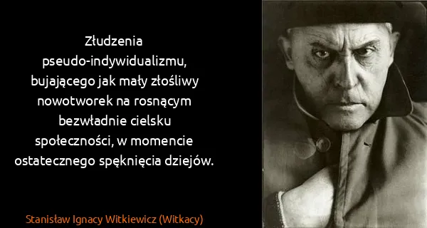 Stanisław Ignacy Witkiewicz (Witkacy): Złudzenia pseudo-indywidualizmu, bujającego jak mały...