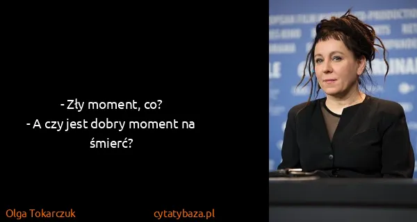 Olga Tokarczuk: - Zły moment, co?
- A czy jest dobry moment na śmierć?