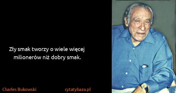 Charles Bukowski: Zły smak tworzy o wiele więcej milionerów niż dobry smak.