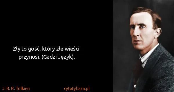 J. R. R. Tolkien: Zły to gość, który złe wieści przynosi. (Gadzi Język).