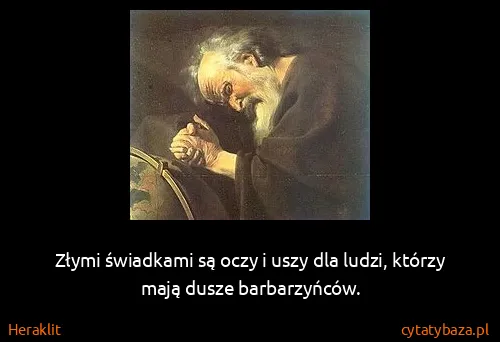 Heraklit: Złymi świadkami są oczy i uszy dla ludzi, którzy mają...