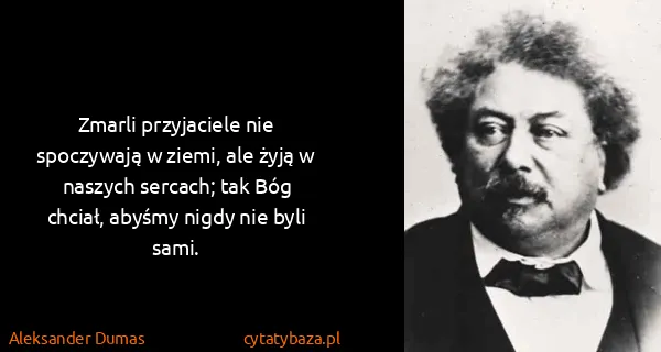 Aleksander Dumas: Zmarli przyjaciele nie spoczywają w ziemi, ale żyją w...