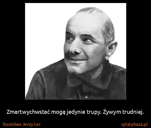 Stanisław Jerzy Lec: Zmartwychwstać mogą jedynie trupy. Żywym trudniej.