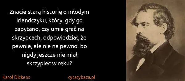 Karol Dickens: Znacie starą historię o młodym Irlandczyku, który, gdy...
