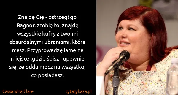 Cassandra Clare: Znajdę Cię - ostrzegł go Ragnor. zrobię to, znajdę...