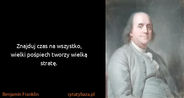 Benjamin Franklin: Znajduj czas na wszystko, wielki pośpiech tworzy wielką...