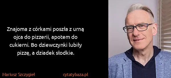 Mariusz Szczygieł: Znajoma z córkami poszła z urną ojca do pizzerii, apotem...