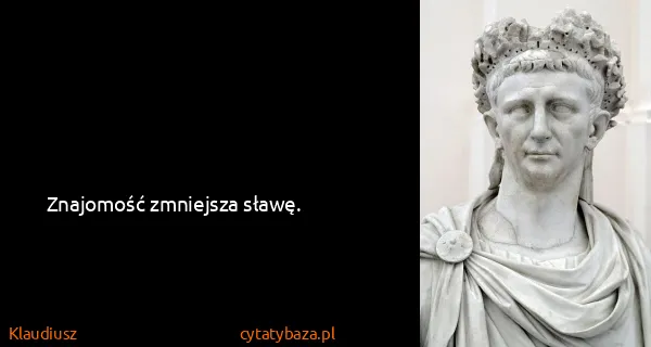 Klaudiusz: Znajomość zmniejsza sławę.