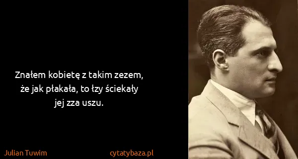 Julian Tuwim: Znałem kobietę z takim zezem, że jak płakała, to łzy...