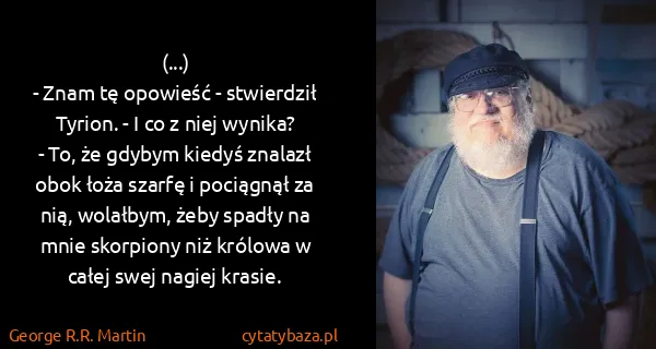 George R.R. Martin: (...)
- Znam tę opowieść - stwierdził Tyrion. - I co z...