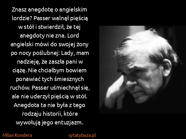 Milan Kundera: Znasz anegdotę o angielskim lordzie? Passer walnął...