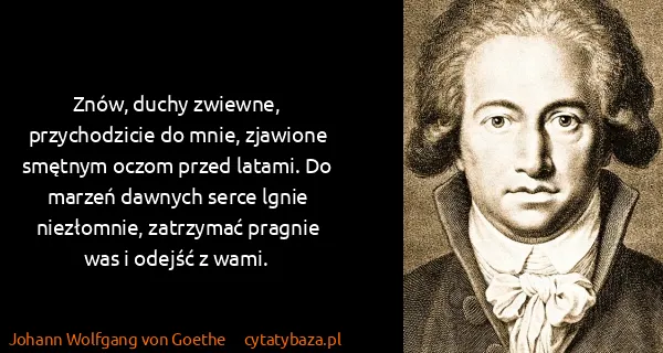 Johann Wolfgang von Goethe: Znów, duchy zwiewne, przychodzicie do mnie, zjawione...