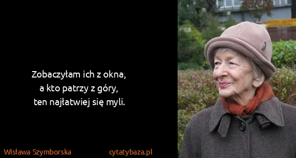 Wisława Szymborska: Zobaczyłam ich z okna,
a kto patrzy z góry,
ten...