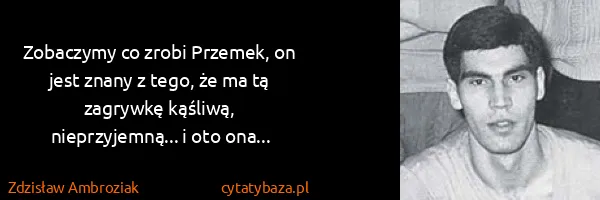 Zdzisław Ambroziak: Zobaczymy co zrobi Przemek, on jest znany z tego, że ma...