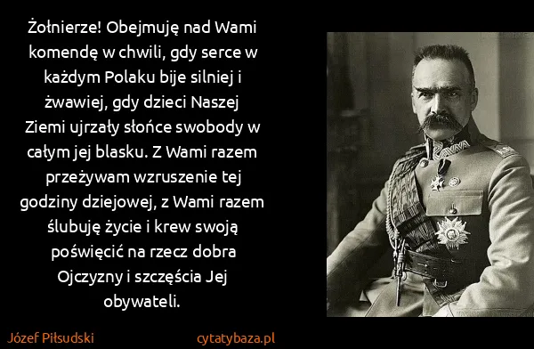 Józef Piłsudski: Żołnierze! Obejmuję nad Wami komendę w chwili, gdy serce...