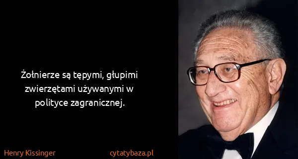 Henry Kissinger: Żołnierze są tępymi, głupimi zwierzętami używanymi w...