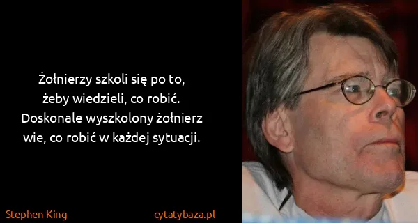 Stephen King: Żołnierzy szkoli się po to, żeby wiedzieli, co robić....