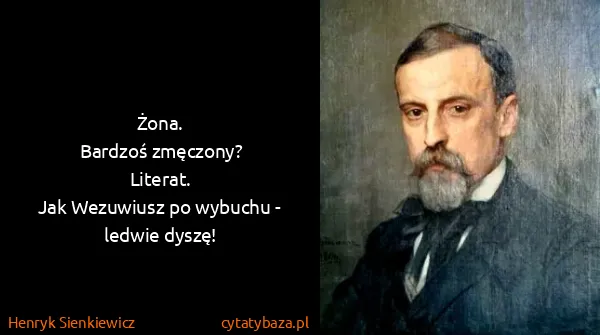 Henryk Sienkiewicz: Żona.
Bardzoś zmęczony?
Literat.
Jak Wezuwiusz po...