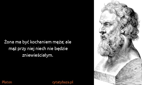 Platon: Żona ma być kochaniem męża; ale mąż przy niej niech nie...