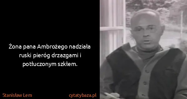Stanisław Lem: Żona pana Ambrożego nadziała ruski pieróg drzazgami i...