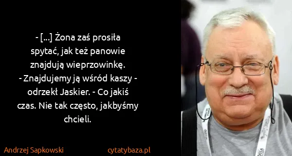 Andrzej Sapkowski: - [...] Żona zaś prosiła spytać, jak też panowie...